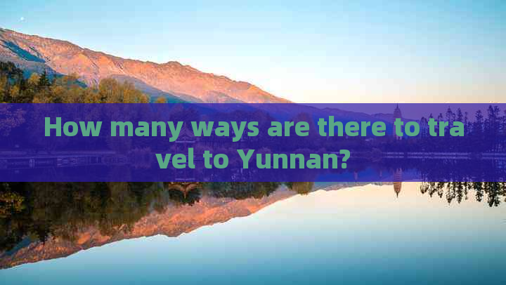 How many ways are there to travel to Yunnan?