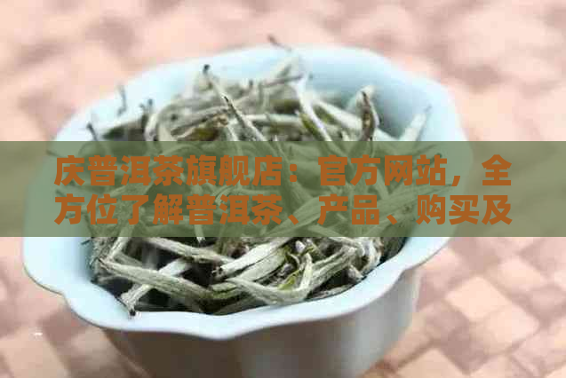 庆普洱茶旗舰店：官方网站，全方位了解普洱茶、产品、购买及品鉴指南