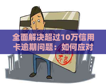 全面解决超过10万信用卡逾期问题：如何应对、处理和预防逾期状况