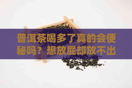 普洱茶喝多了真的会便秘吗？想放屁却放不出来的原因是什么？