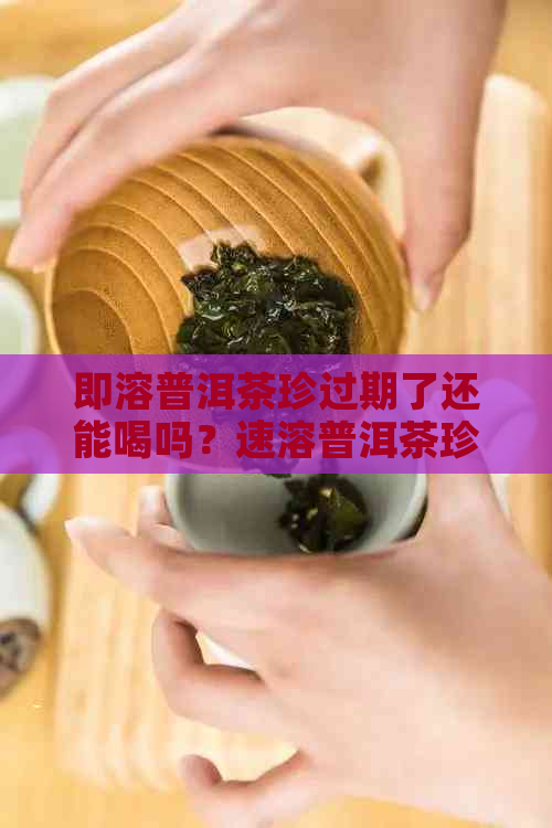 即溶普洱茶珍过期了还能喝吗？速溶普洱茶珍的副作用及功效与作用是什么？