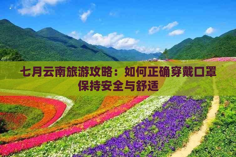 七月云南旅游攻略：如何正确穿戴口罩保持安全与舒适