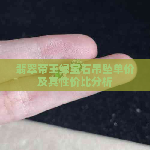 翡翠帝王绿宝石吊坠单价及其性价比分析