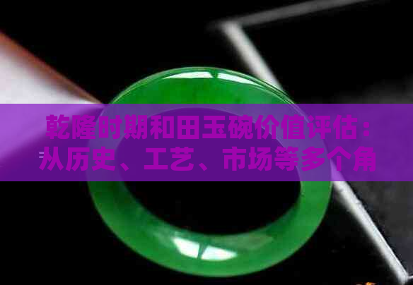 乾隆时期和田玉碗价值评估：从历史、工艺、市场等多个角度进行全面分析