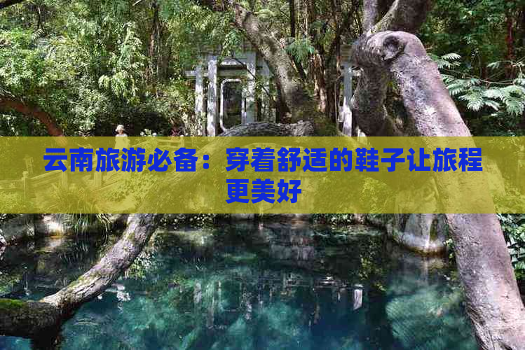 云南旅游必备：穿着舒适的鞋子让旅程更美好