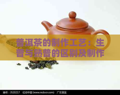 普洱茶的制作工艺：生普与熟普的区别及制作流程详解