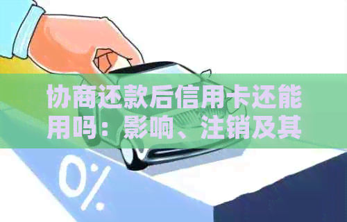 协商还款后信用卡还能用吗：影响、注销及其他信用卡问题