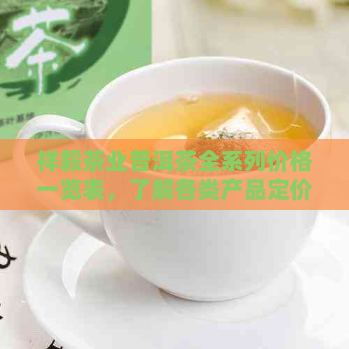 祥毅茶业普洱茶全系列价格一览表，了解各类产品定价信息