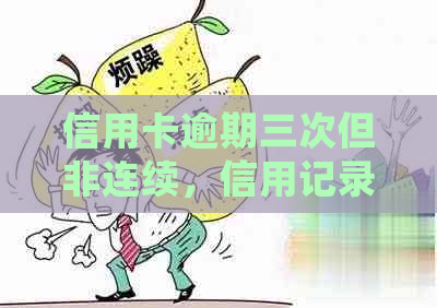 信用卡逾期三次但非连续，信用记录会受到哪些影响及如何改善？