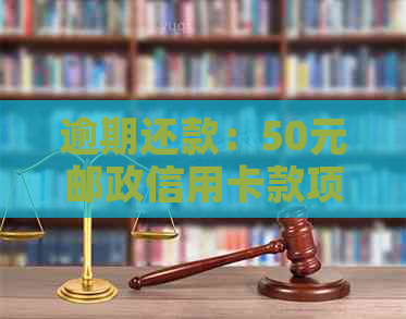 逾期还款：50元邮政信用卡款项5天后仍未解决的后果与改善方法