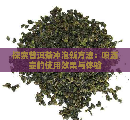 探索普洱茶冲泡新方法：喷洒壶的使用效果与体验