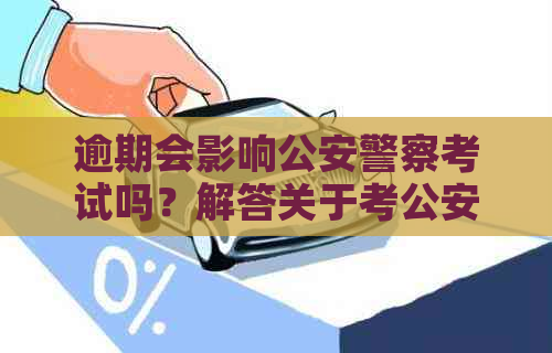 逾期会影响公安警察考试吗？解答关于考公安警察的逾期影响问题