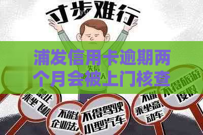 浦发信用卡逾期两个月会被上门核查吗？如何应对逾期还款问题？