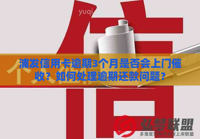 浦发信用卡逾期3个月是否会上门？如何处理逾期还款问题？