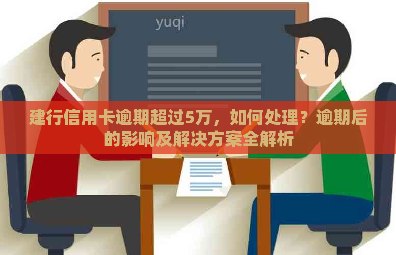 建行信用卡逾期超过5万，如何处理？逾期后的影响及解决方案全解析