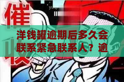 洋钱罐逾期后多久会联系紧急联系人？逾期通知及应对措一文解析