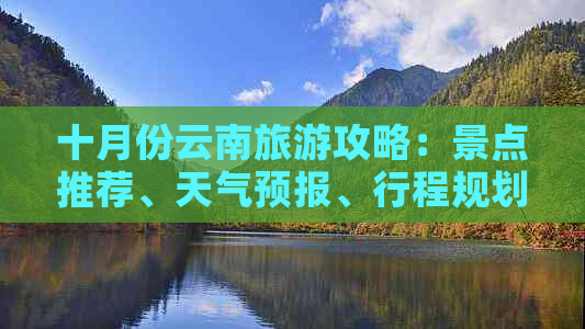 十月份云南旅游攻略：景点推荐、天气预报、行程规划及必备物品全解析