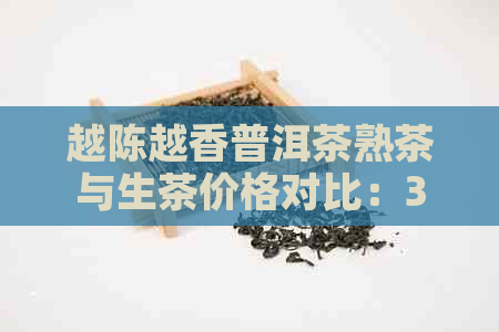 越陈越香普洱茶熟茶与生茶价格对比：357克装，品质越，越陈越香！