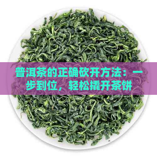 普洱茶的正确砍开方法：一步到位，轻松撬开茶饼