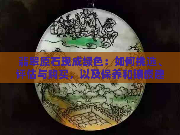 翡翠原石现成绿色：如何挑选、评估与购买，以及保养和镶嵌建议