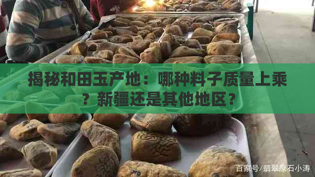 揭秘和田玉产地：哪种料子质量上乘？新疆还是其他地区？