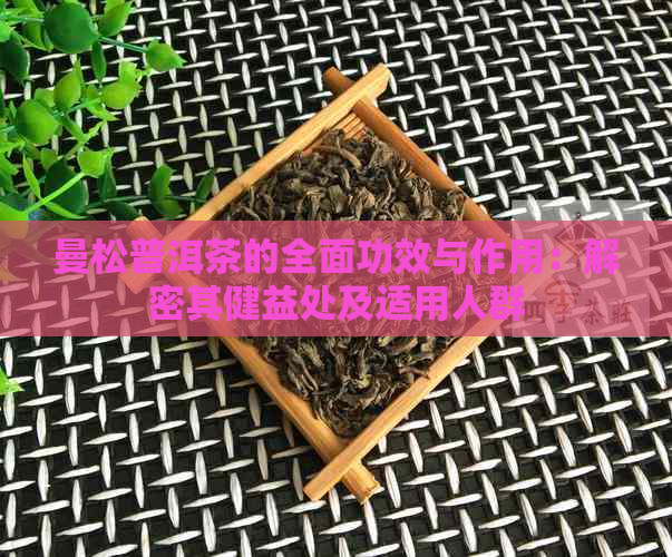 曼松普洱茶的全面功效与作用：解密其健益处及适用人群