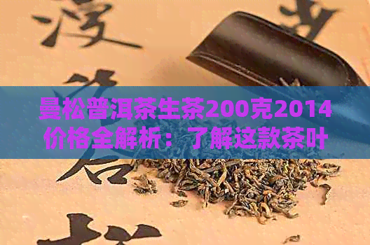 曼松普洱茶生茶200克2014价格全解析：了解这款茶叶的特点与市场行情