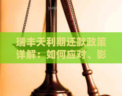 瑞丰天利期还款政策详解：如何应对、影响与申请方法全面解析