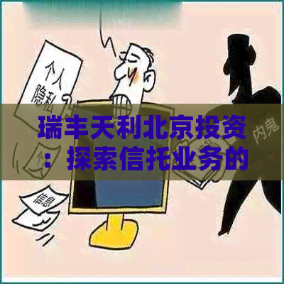 瑞丰天利北京投资：探索信托业务的机遇与挑战