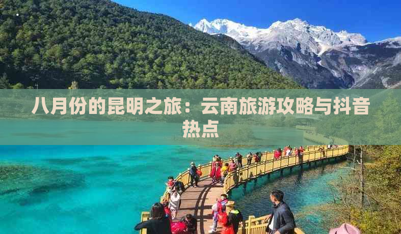 八月份的昆明之旅：云南旅游攻略与抖音热点