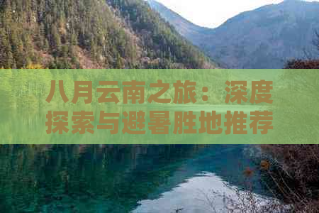 八月云南之旅：深度探索与避暑胜地推荐