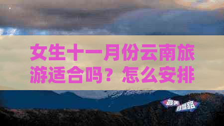 女生十一月份云南旅游适合吗？怎么安排行程？