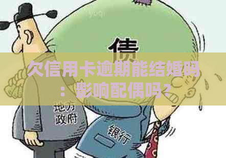 欠信用卡逾期能结婚吗：影响配偶吗？