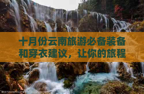 十月份云南旅游必备装备和穿衣建议，让你的旅程更舒适