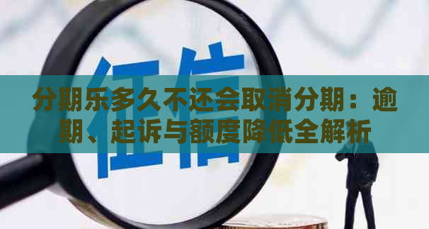 多久不还会取消分期：逾期、起诉与额度降低全解析