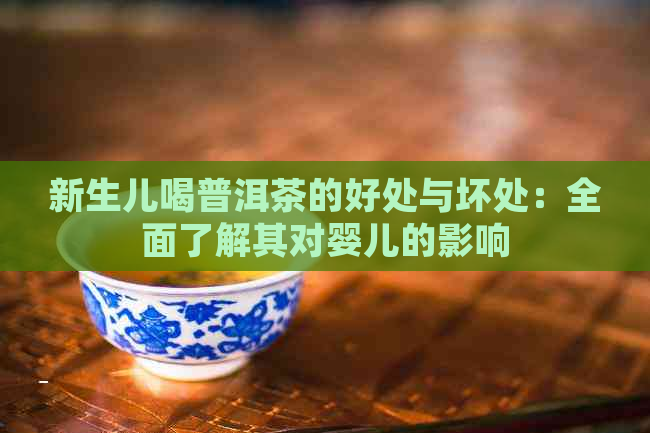 新生儿喝普洱茶的好处与坏处：全面了解其对婴儿的影响