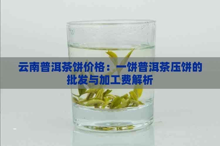 云南普洱茶饼价格：一饼普洱茶压饼的批发与加工费解析