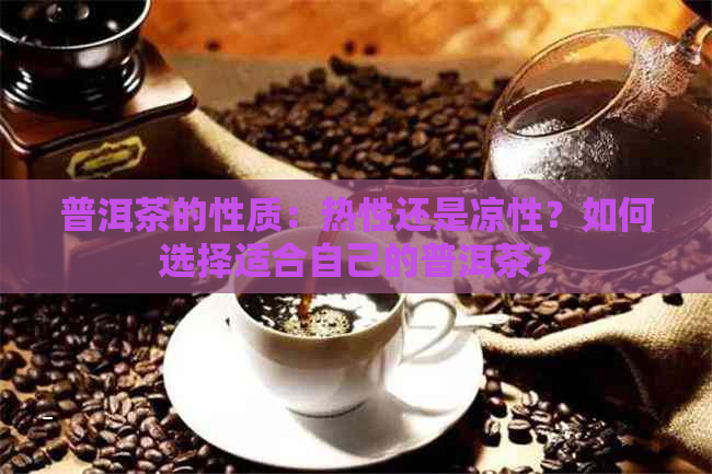 普洱茶的性质：热性还是凉性？如何选择适合自己的普洱茶？