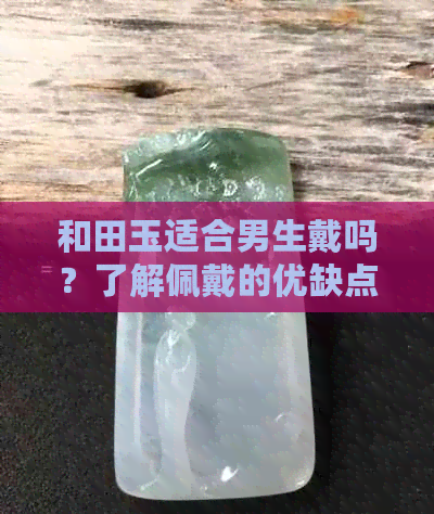 和田玉适合男生戴吗？了解佩戴的优缺点以及搭配技巧