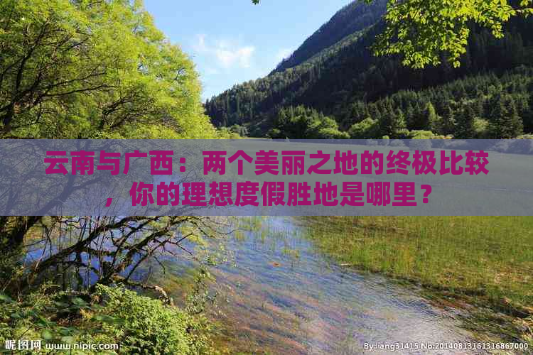 云南与广西：两个美丽之地的终极比较，你的理想度假胜地是哪里？