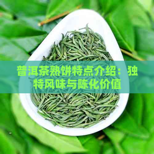 普洱茶熟饼特点介绍：独特风味与陈化价值