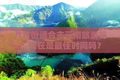 八月份适合去云南旅游吗？现在是更佳时间吗？