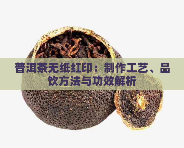 普洱茶无纸红印：制作工艺、品饮方法与功效解析