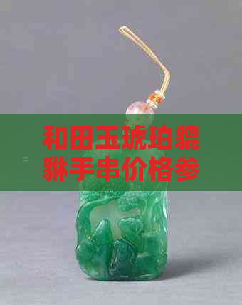 和田玉琥珀貔貅手串价格参考：每克多少钱？购买时需要注意哪些因素？