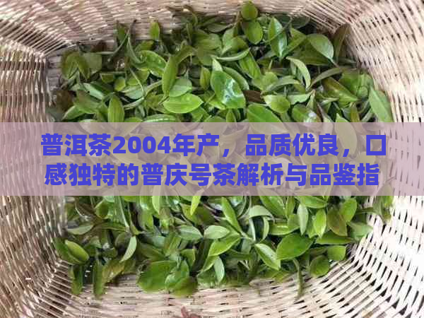 普洱茶2004年产，品质优良，口感独特的普庆号茶解析与品鉴指南