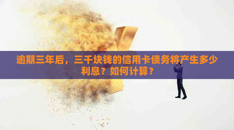 逾期三年后，三千块钱的信用卡债务将产生多少利息？如何计算？