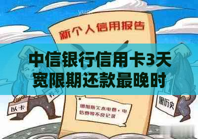 中信银行信用卡3天宽限期还款最晚时间：如何避免逾期影响信用？