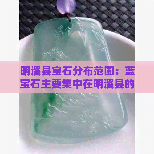 明溪县宝石分布范围：蓝宝石主要集中在明溪县的宝石厂