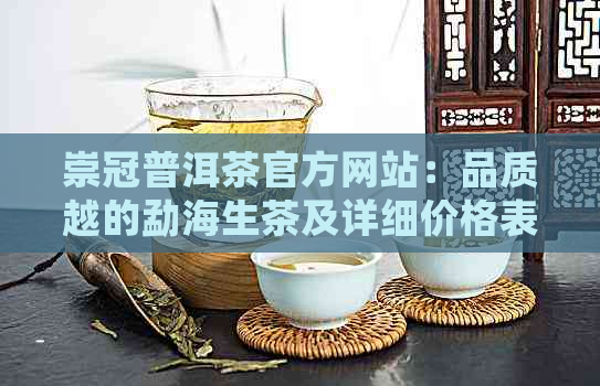 崇冠普洱茶官方网站：品质越的勐海生茶及详细价格表一览