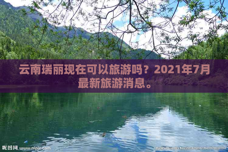 云南瑞丽现在可以旅游吗？2021年7月最新旅游消息。